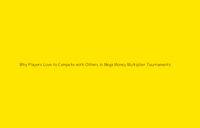 Why Players Love to Compete with Others in Mega Money Multiplier Tournaments